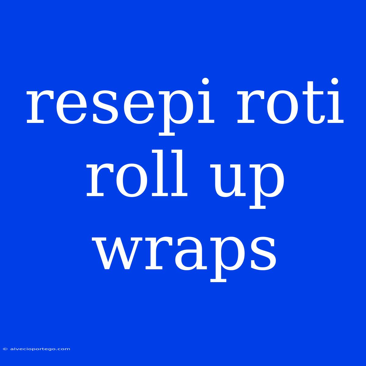 Resepi Roti Roll Up Wraps