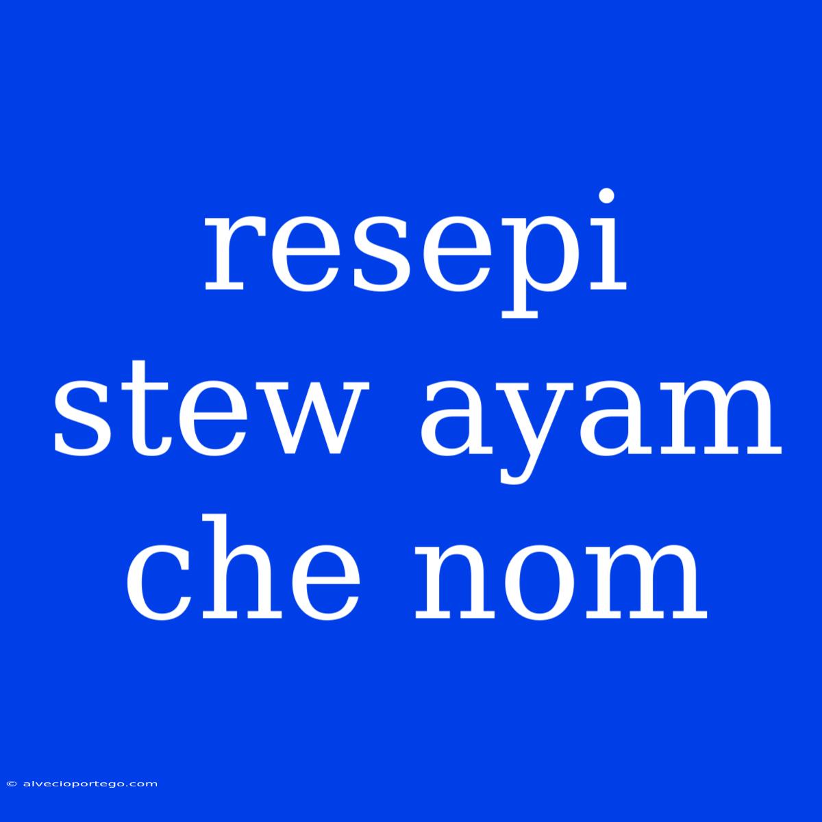 Resepi Stew Ayam Che Nom