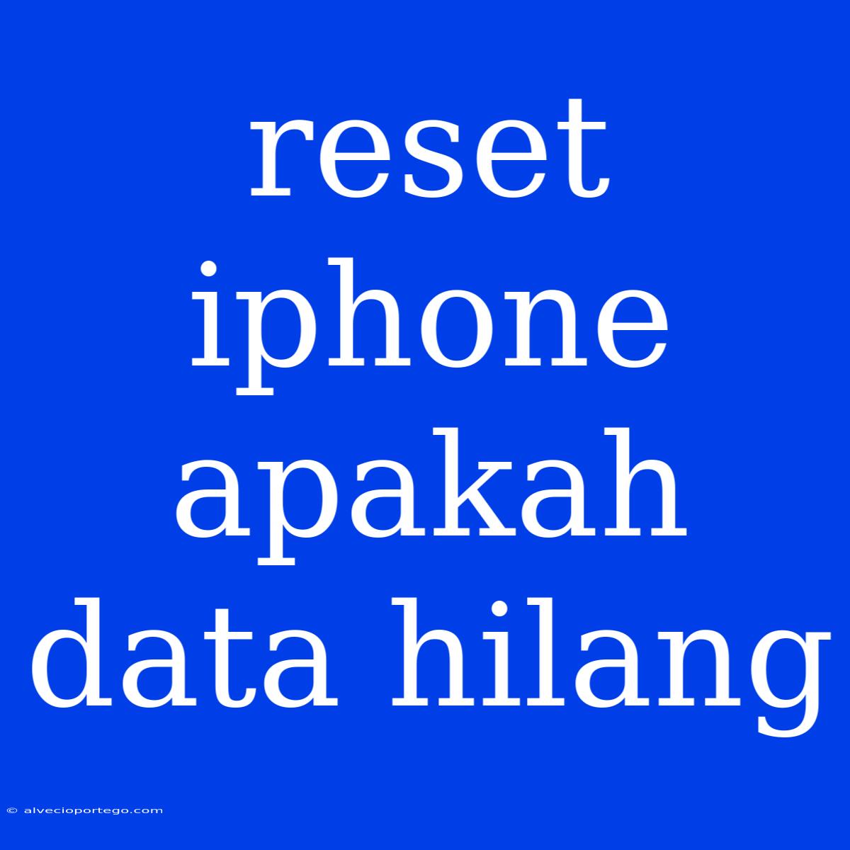 Reset Iphone Apakah Data Hilang