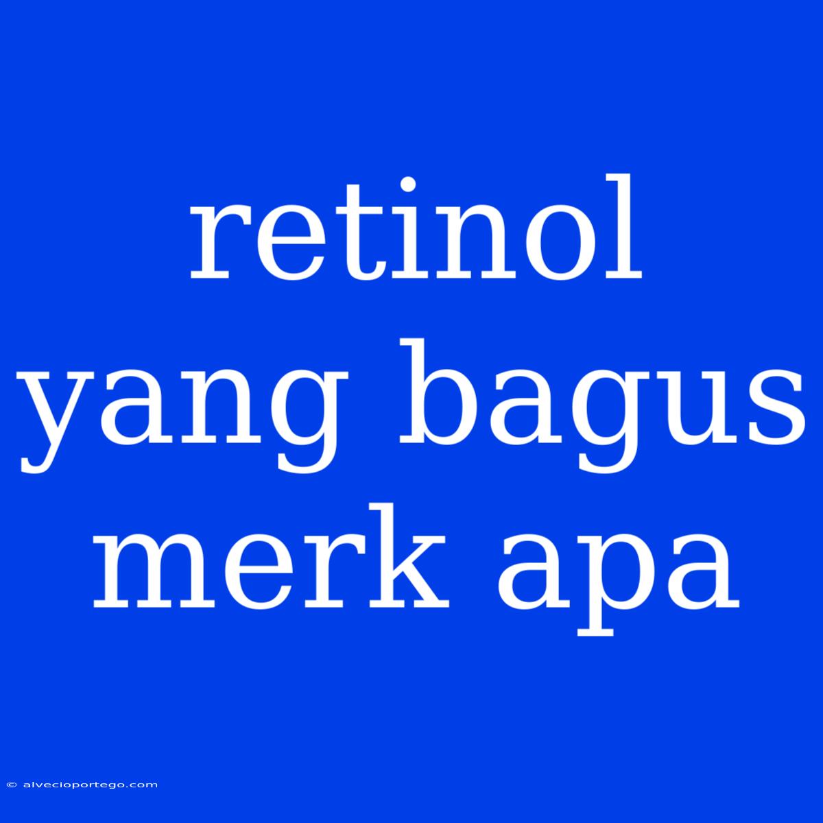 Retinol Yang Bagus Merk Apa