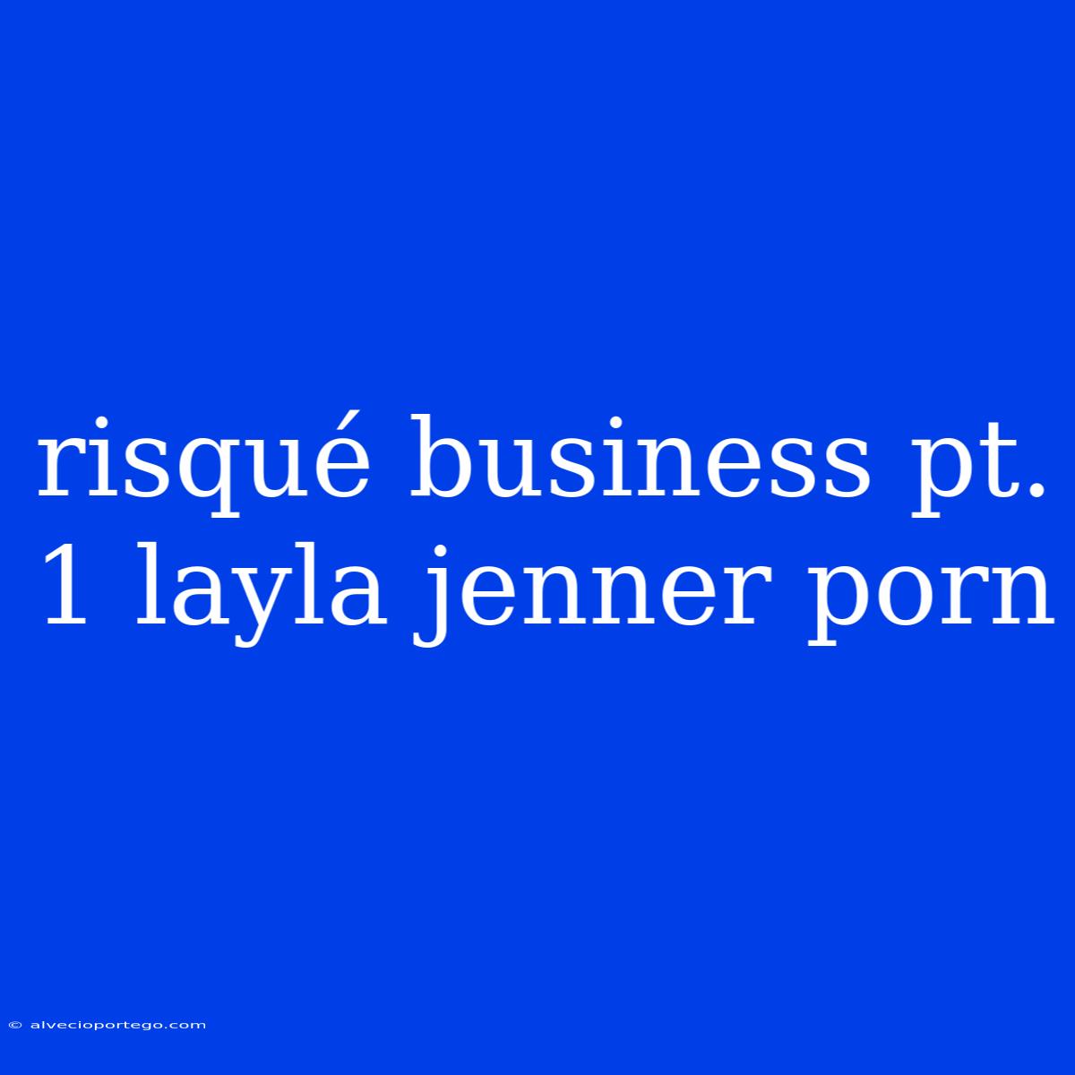 Risqué Business Pt. 1 Layla Jenner Porn