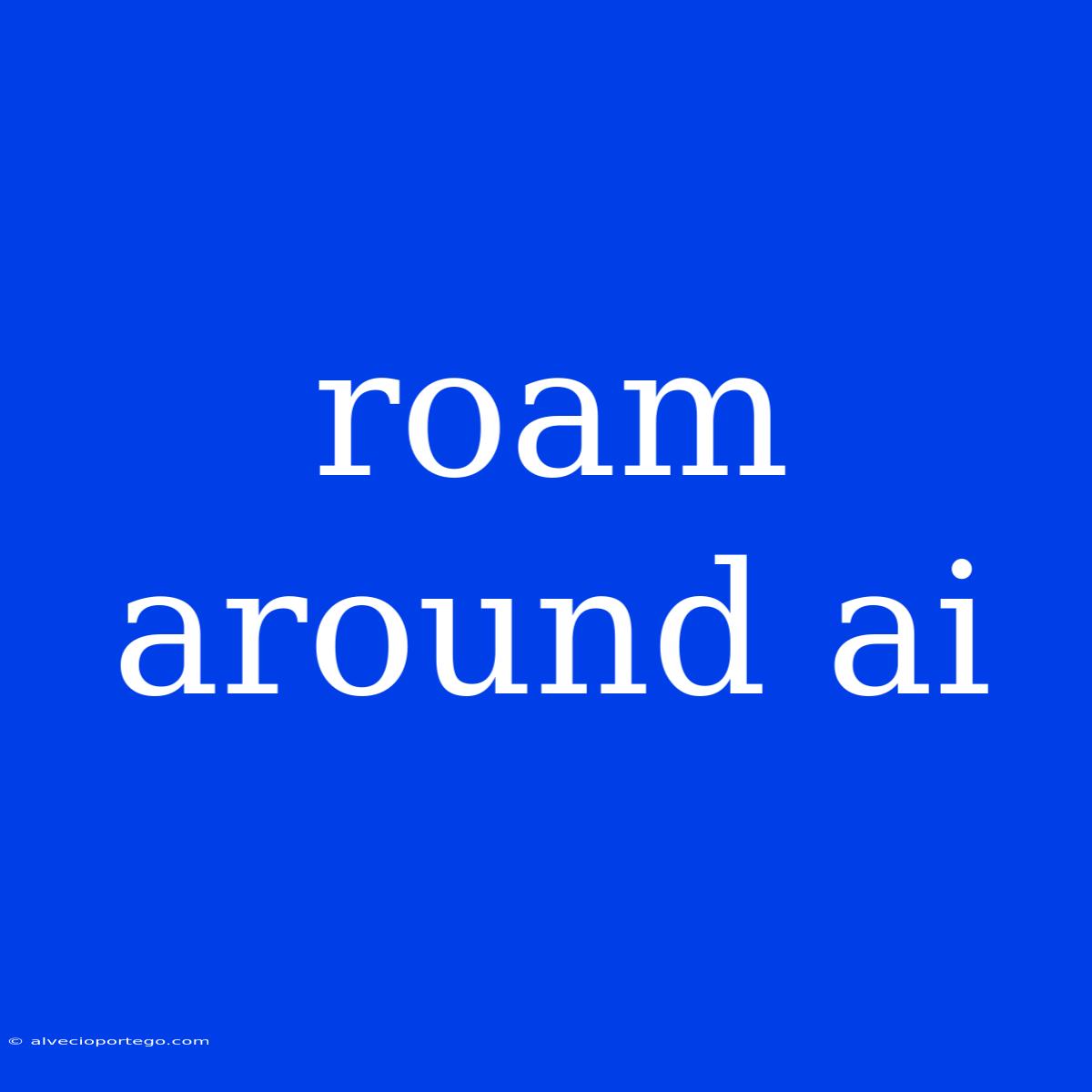 Roam Around Ai