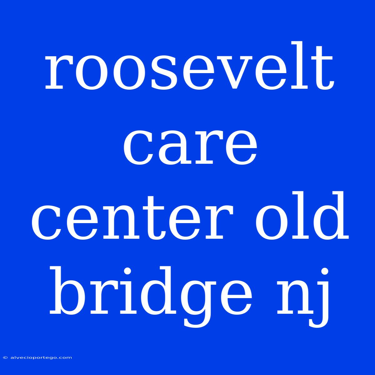 Roosevelt Care Center Old Bridge Nj