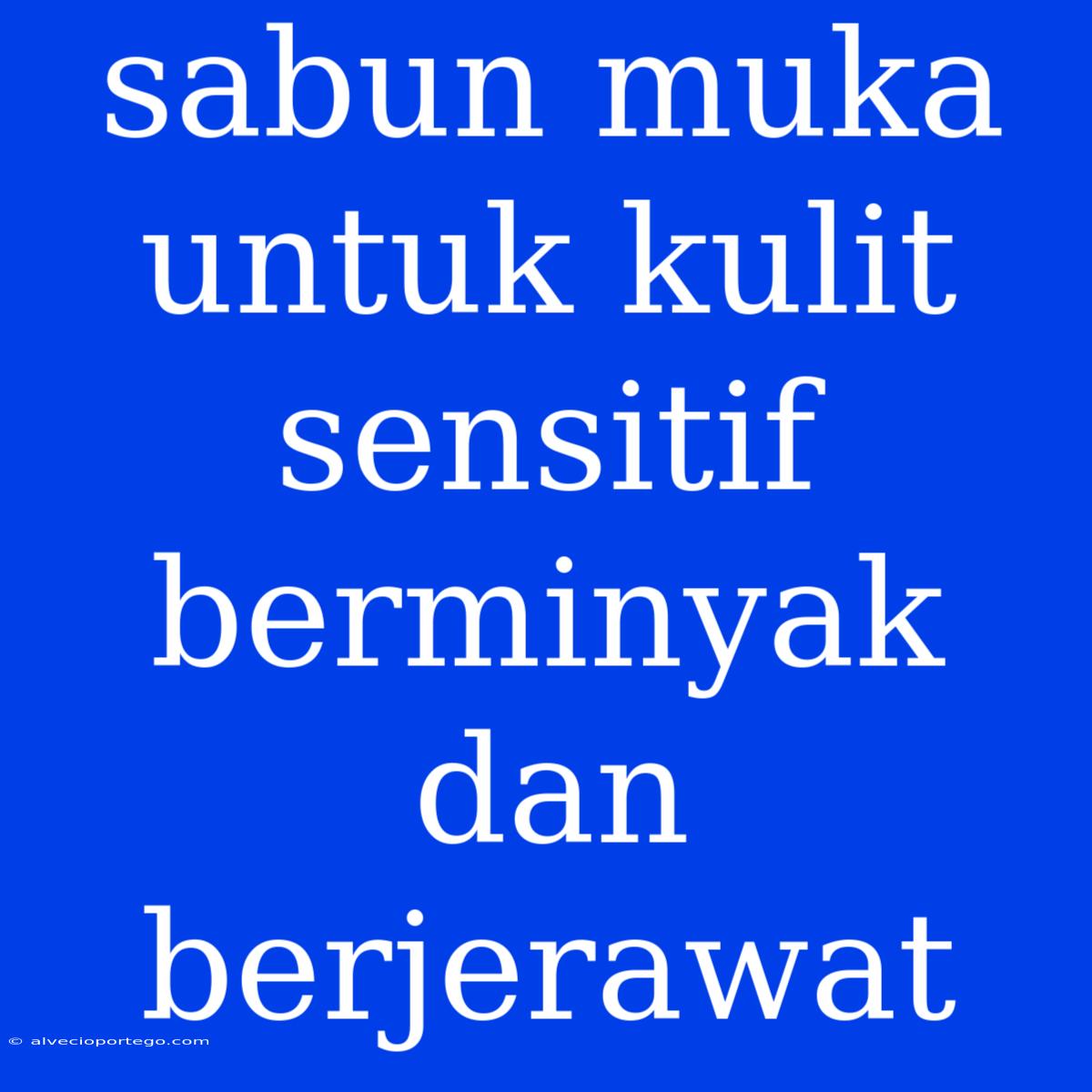 Sabun Muka Untuk Kulit Sensitif Berminyak Dan Berjerawat