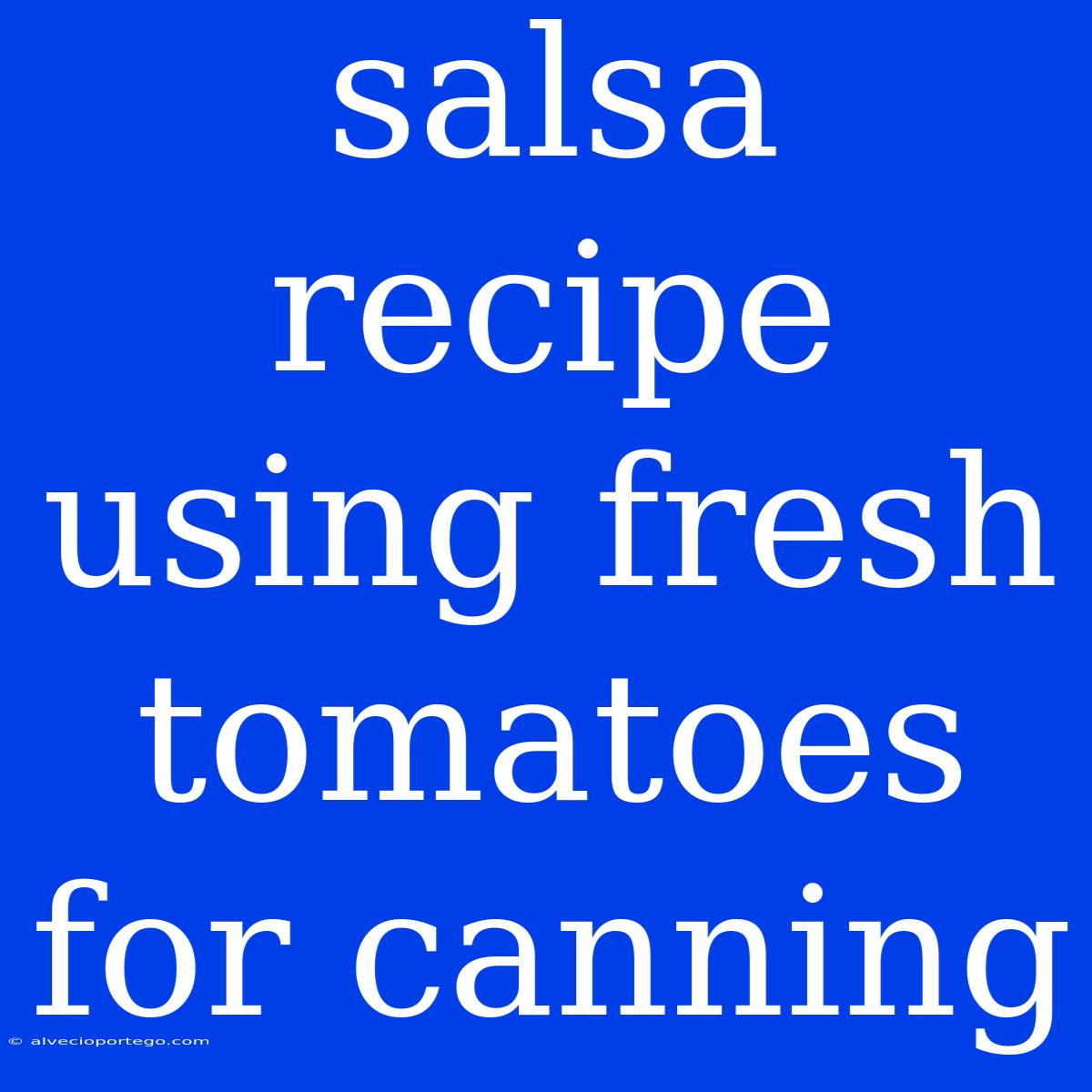 Salsa Recipe Using Fresh Tomatoes For Canning