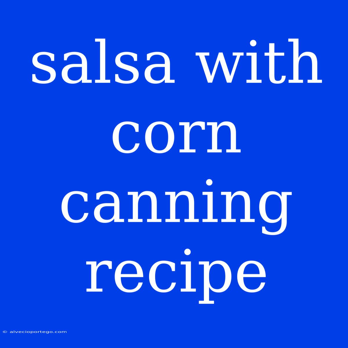 Salsa With Corn Canning Recipe