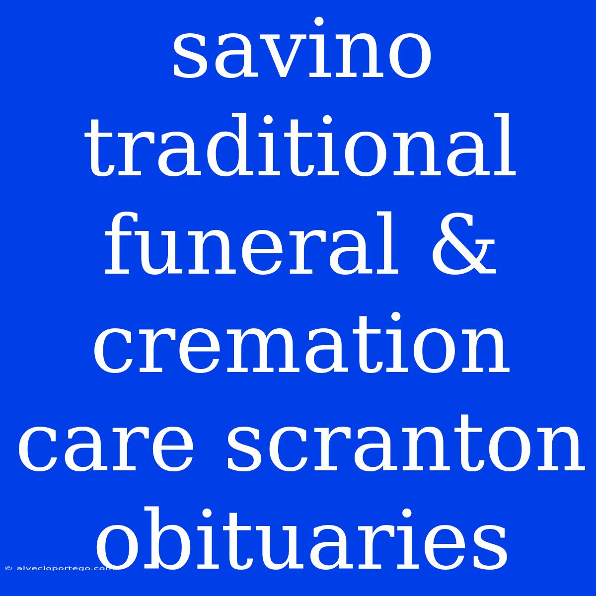 Savino Traditional Funeral & Cremation Care Scranton Obituaries