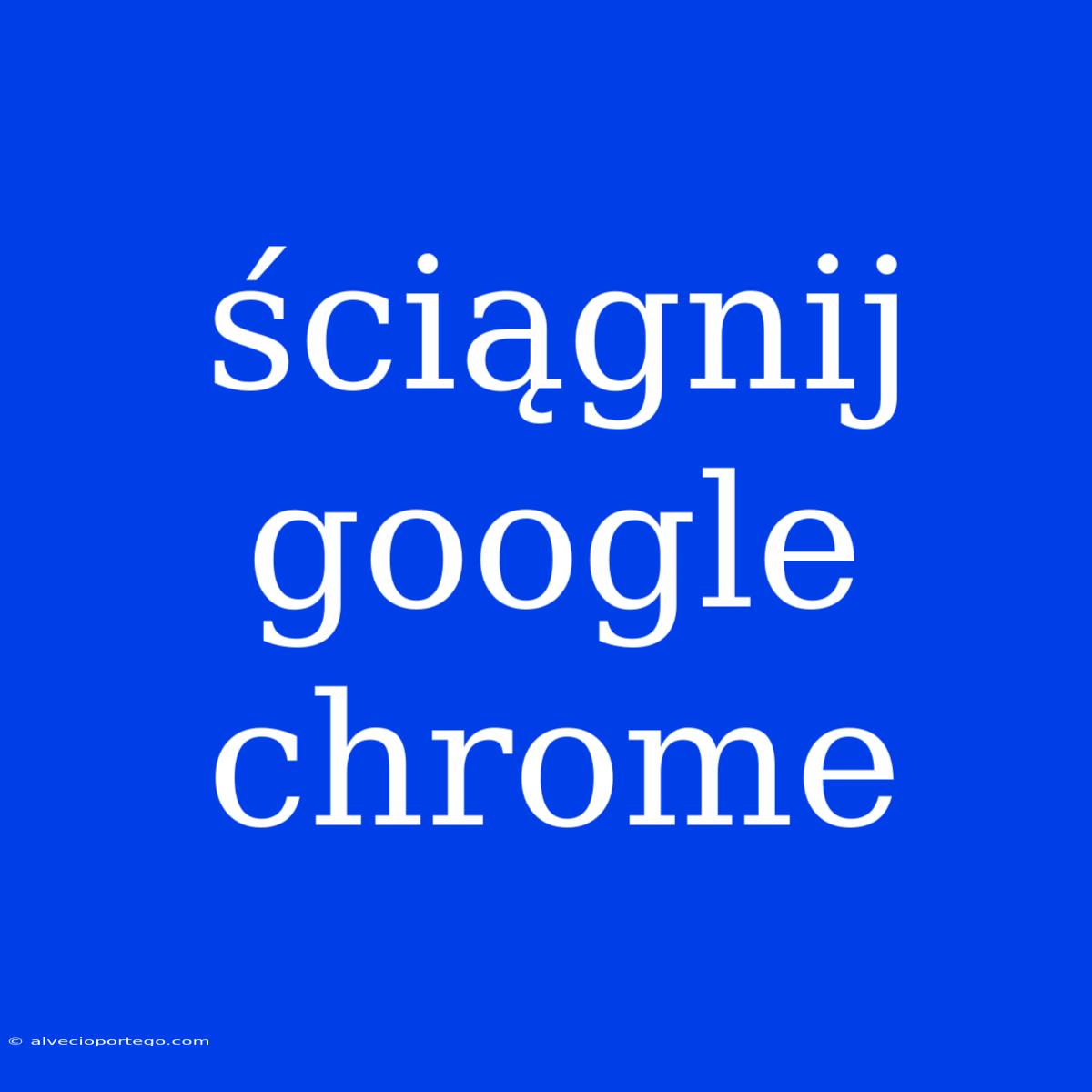 Ściągnij Google Chrome