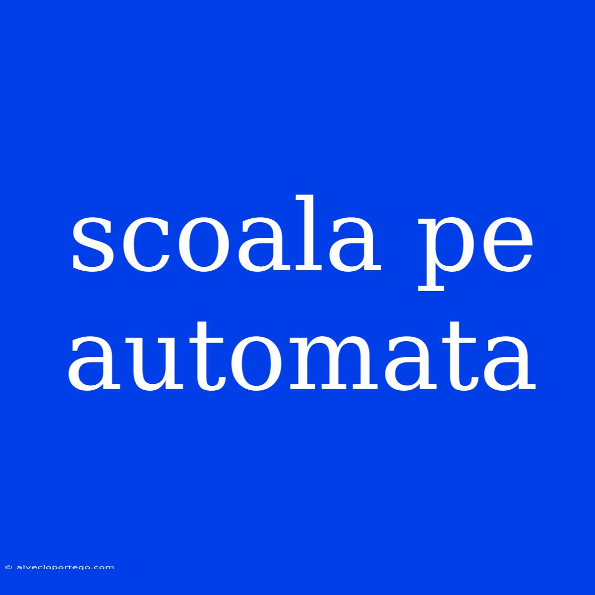 Scoala Pe Automata