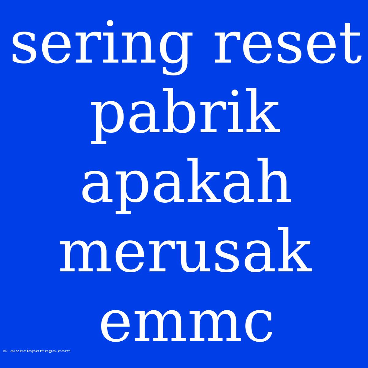 Sering Reset Pabrik Apakah Merusak Emmc