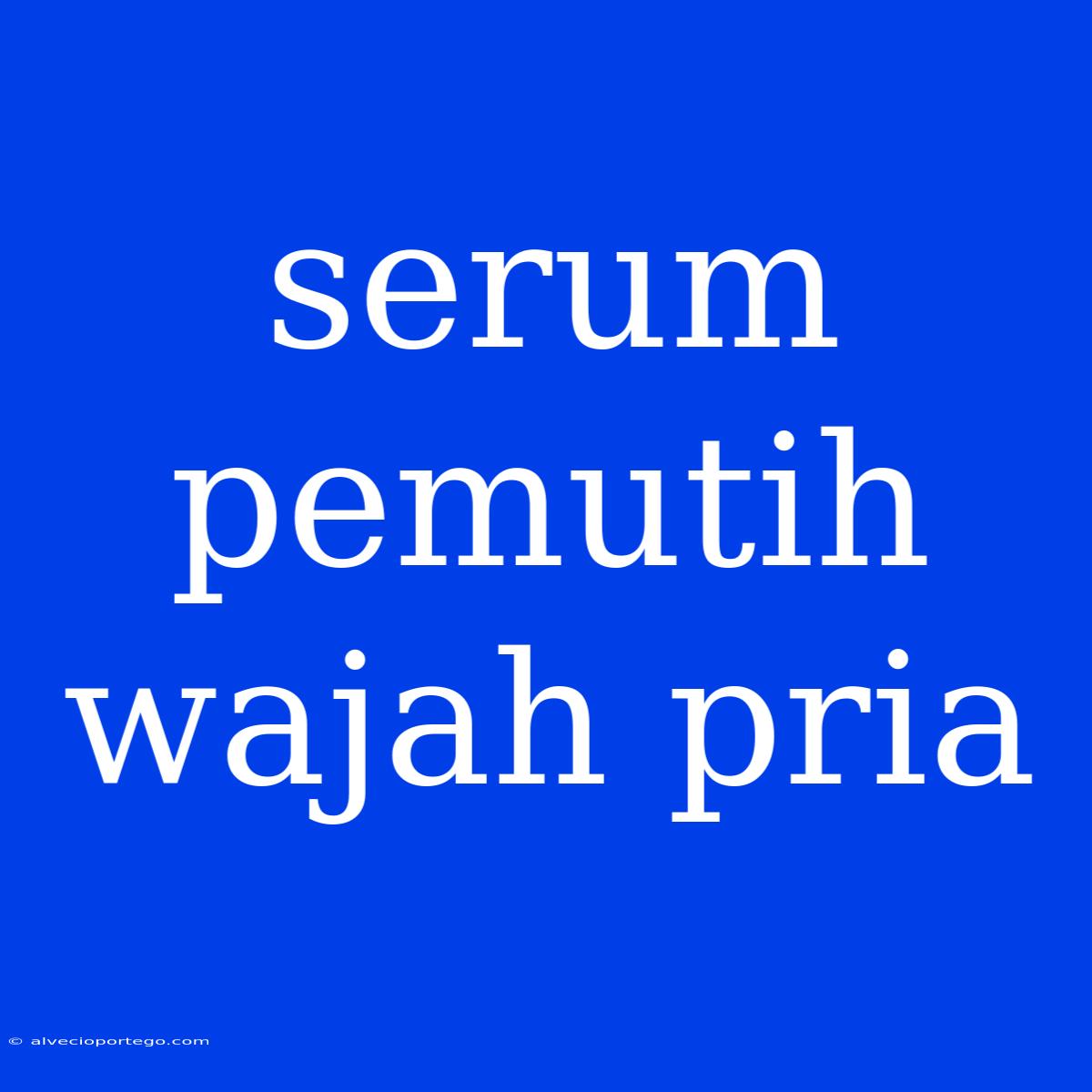 Serum Pemutih Wajah Pria