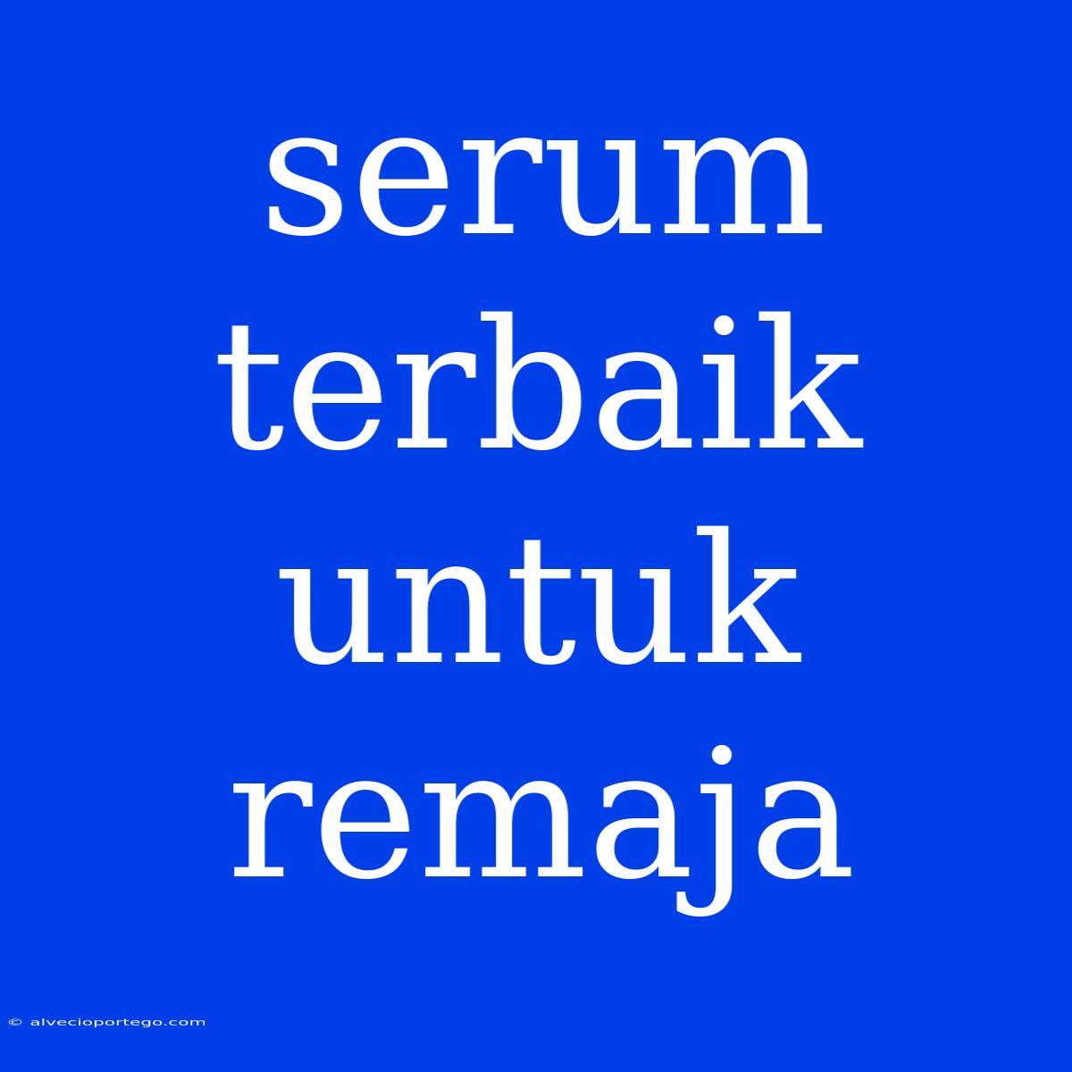 Serum Terbaik Untuk Remaja