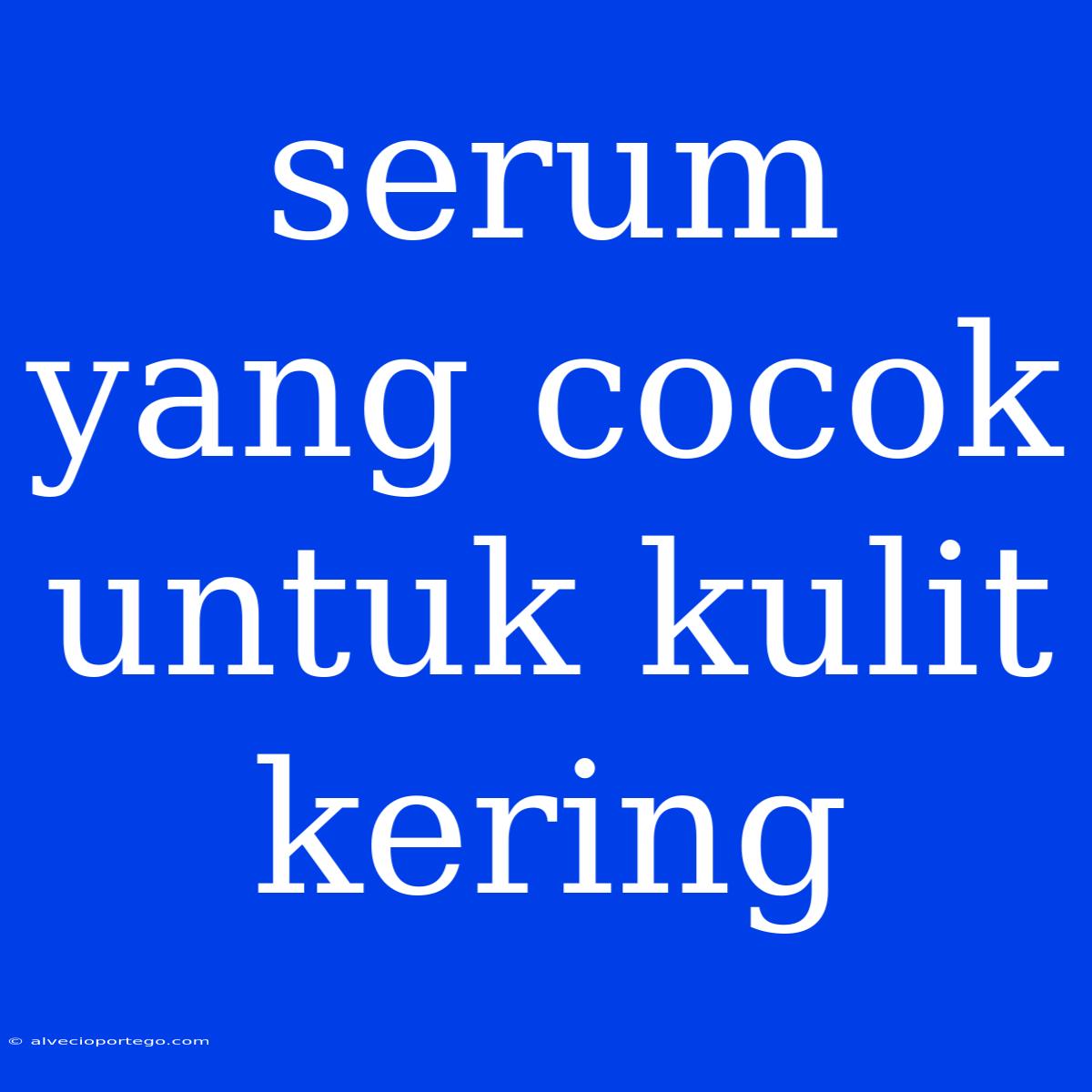 Serum Yang Cocok Untuk Kulit Kering