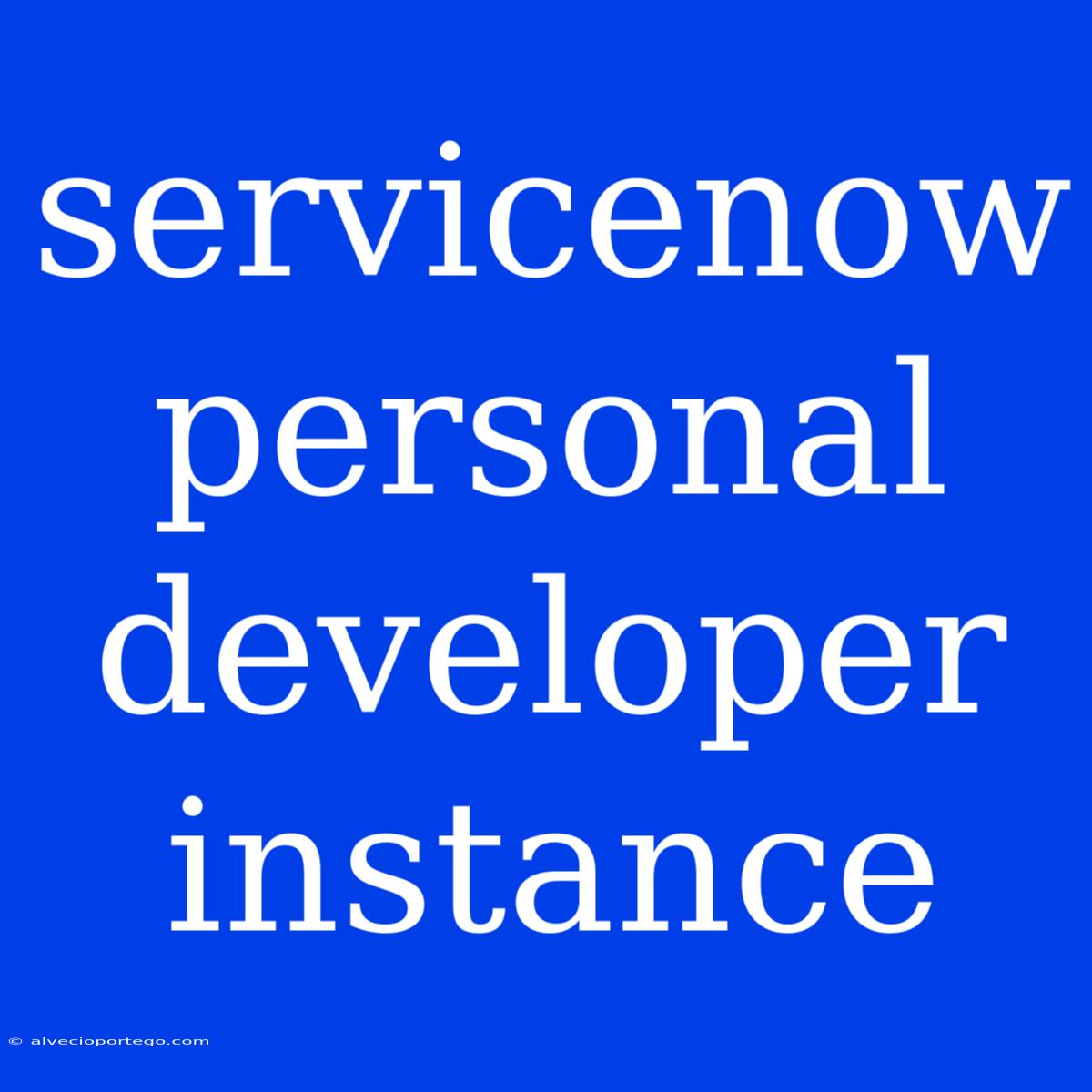 Servicenow Personal Developer Instance