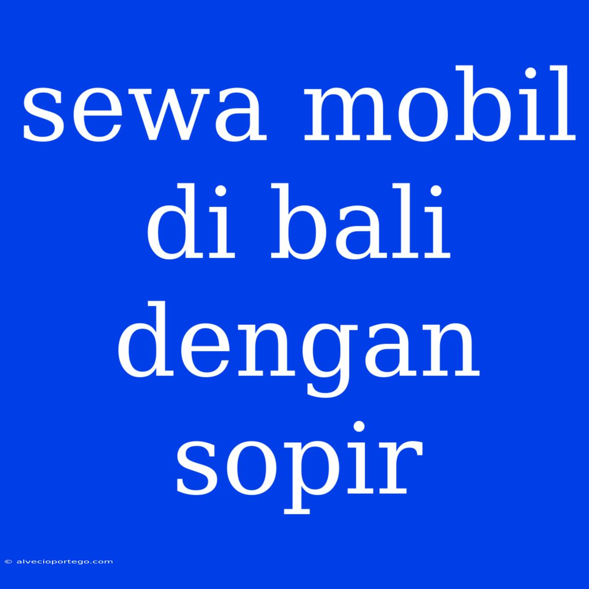 Sewa Mobil Di Bali Dengan Sopir