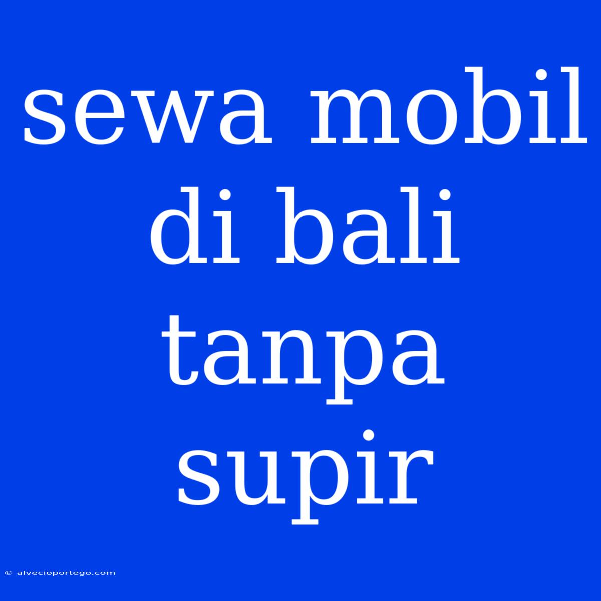 Sewa Mobil Di Bali Tanpa Supir