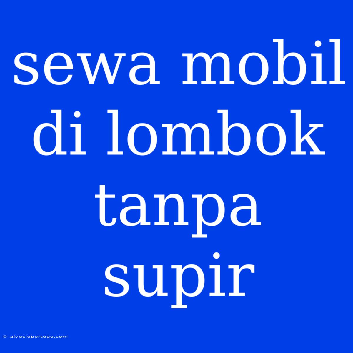 Sewa Mobil Di Lombok Tanpa Supir