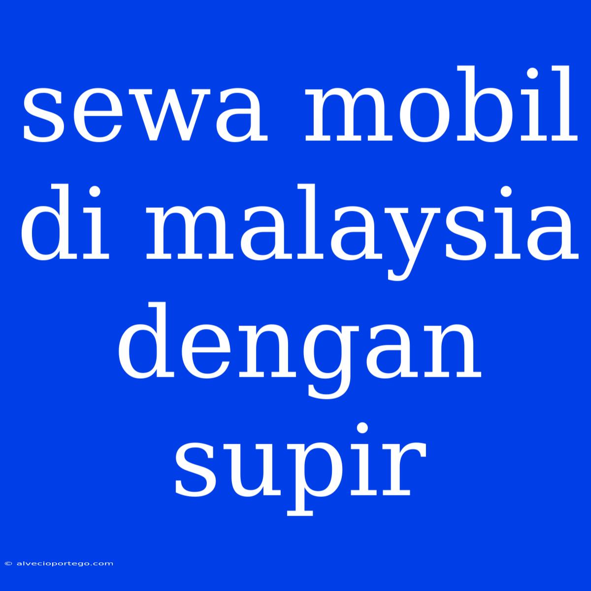 Sewa Mobil Di Malaysia Dengan Supir