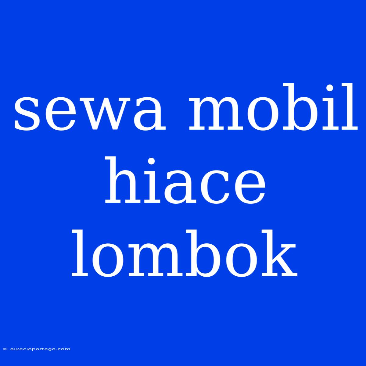 Sewa Mobil Hiace Lombok