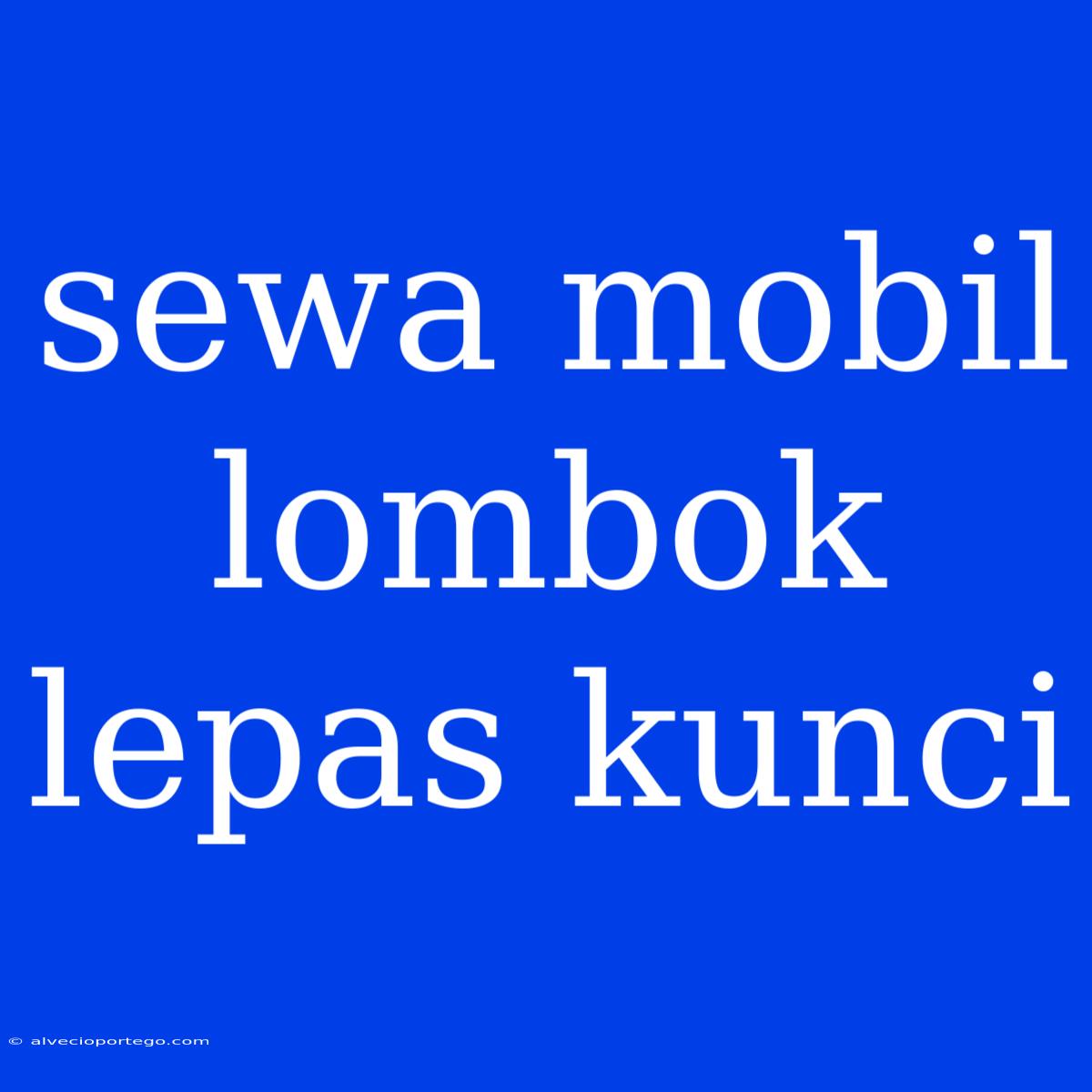 Sewa Mobil Lombok Lepas Kunci