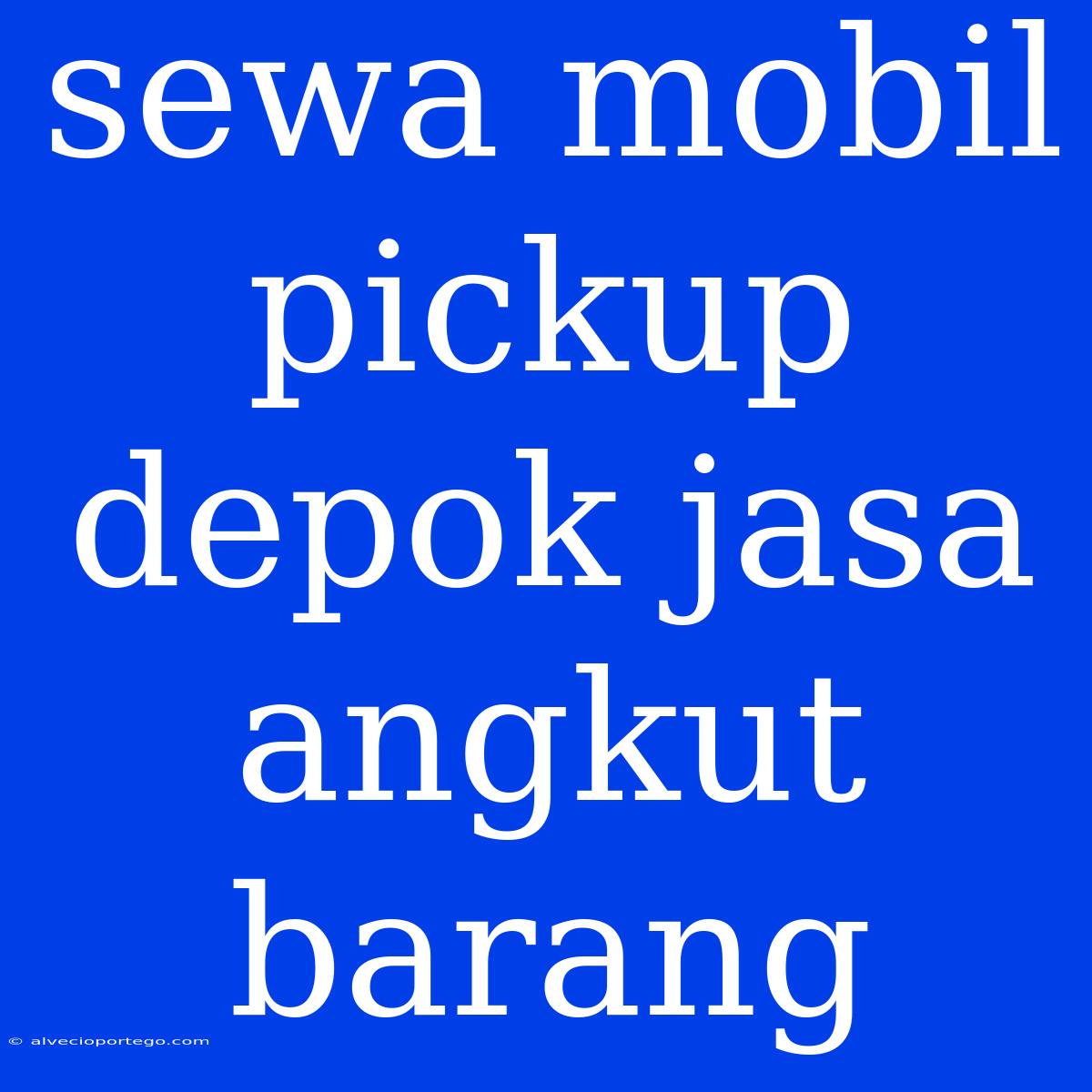 Sewa Mobil Pickup Depok Jasa Angkut Barang