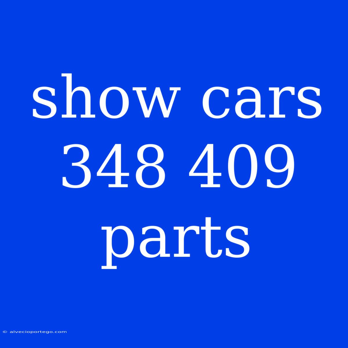 Show Cars 348 409 Parts