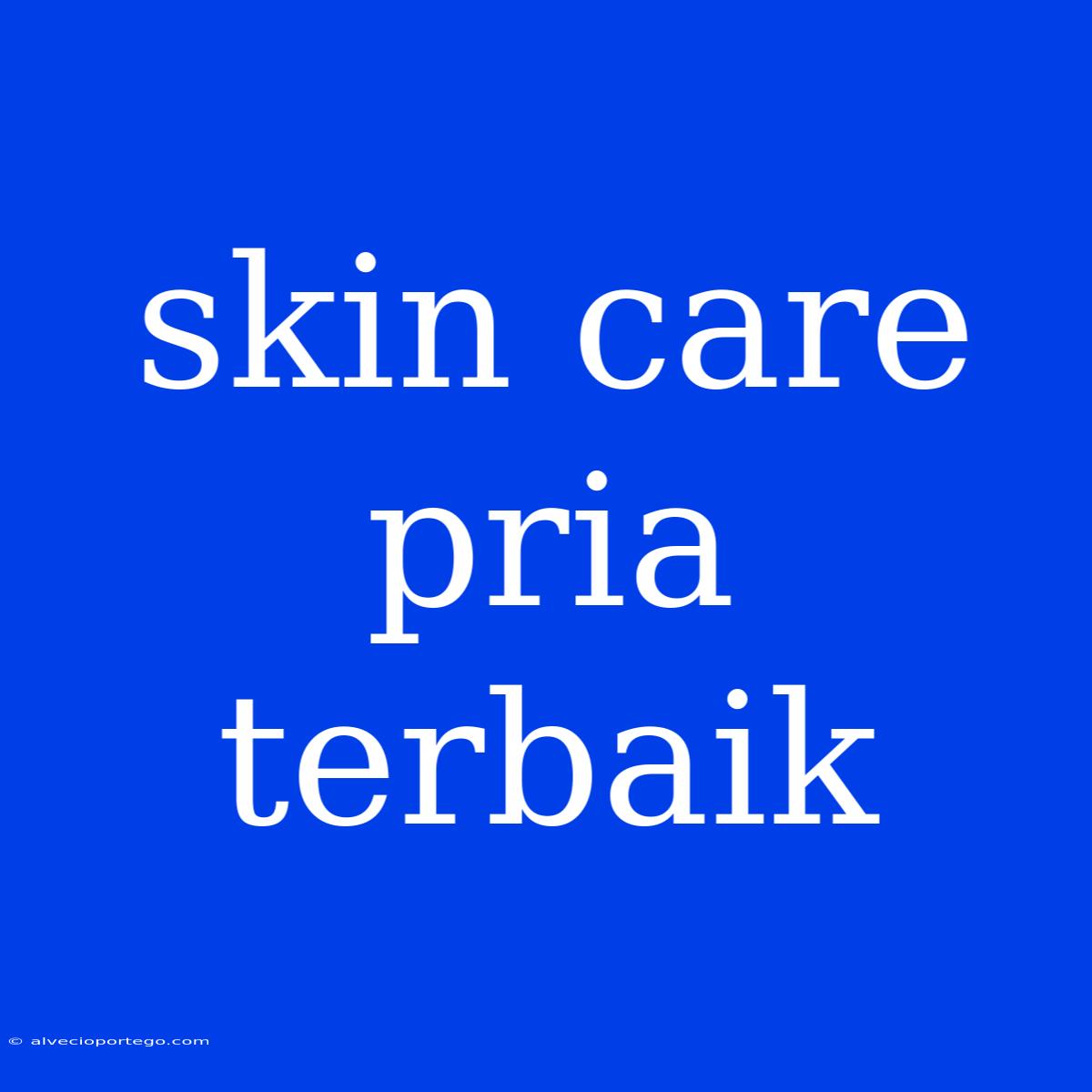 Skin Care Pria Terbaik