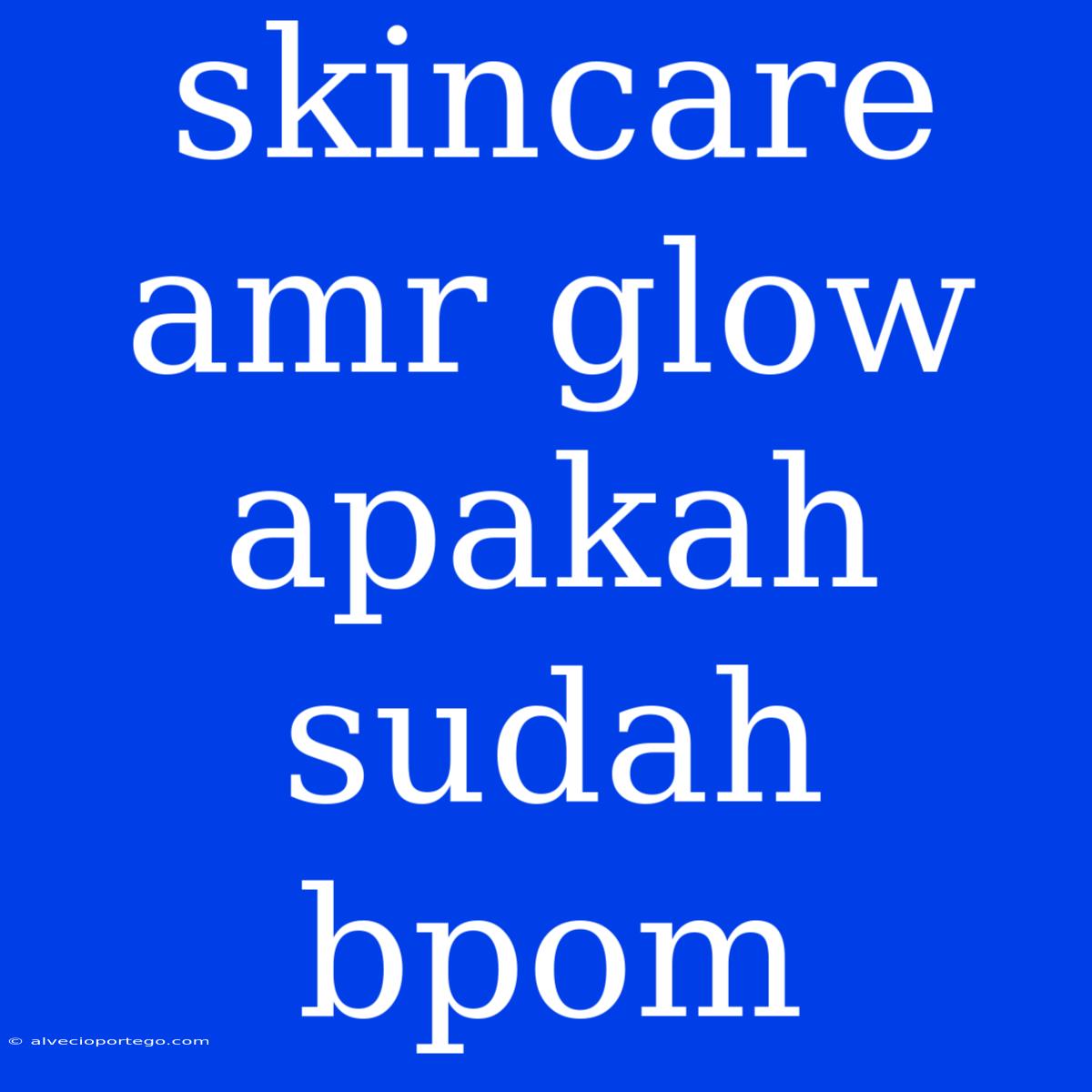 Skincare Amr Glow Apakah Sudah Bpom