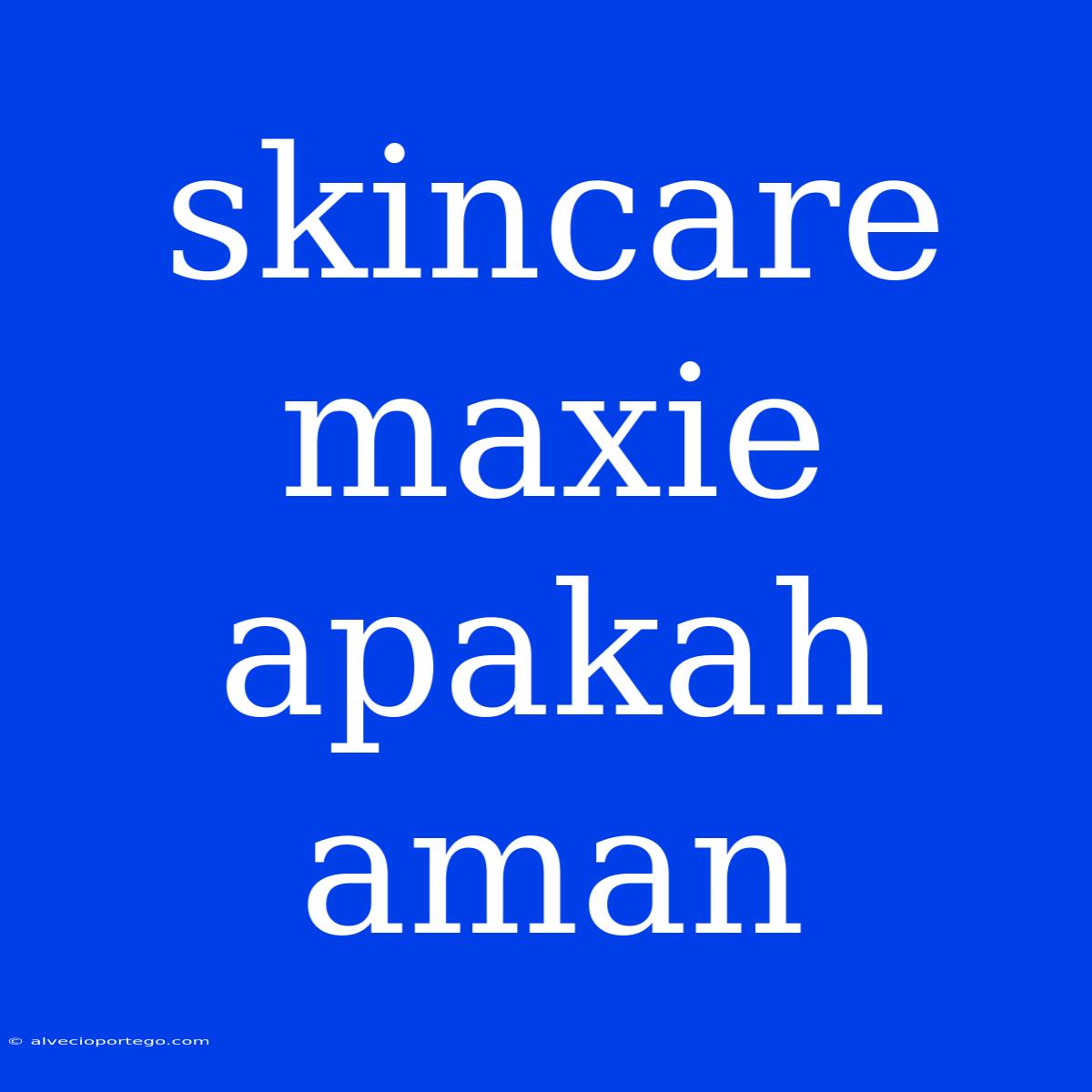 Skincare Maxie Apakah Aman