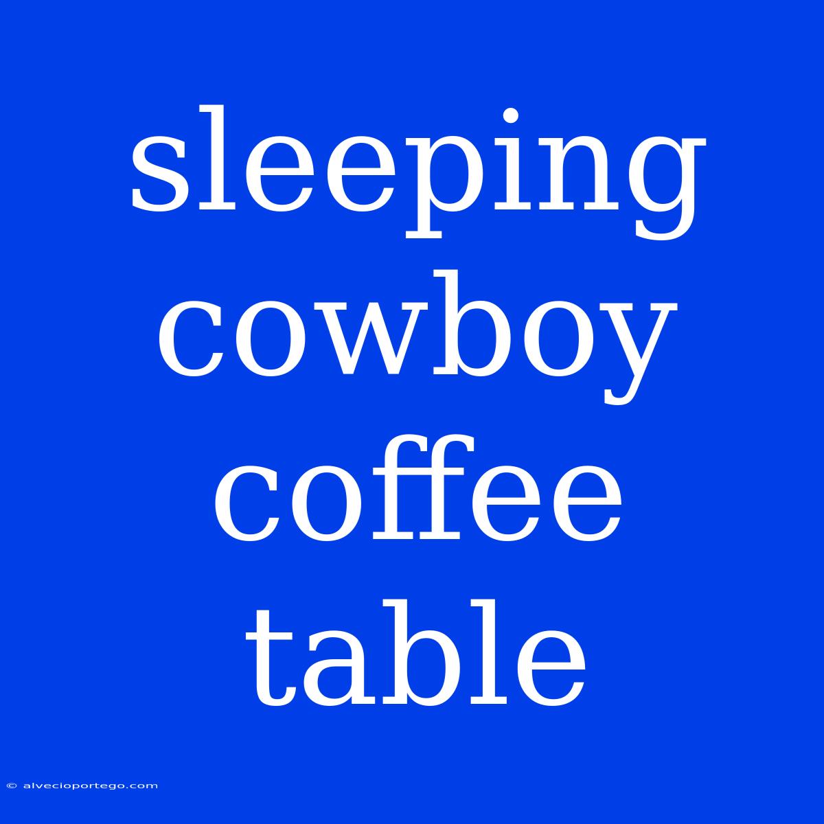 Sleeping Cowboy Coffee Table