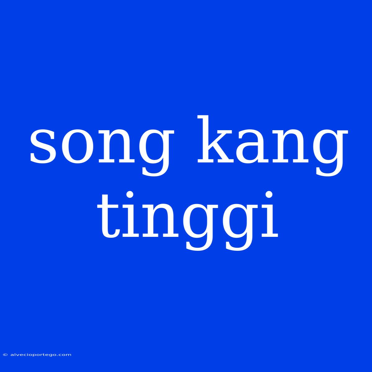 Song Kang Tinggi