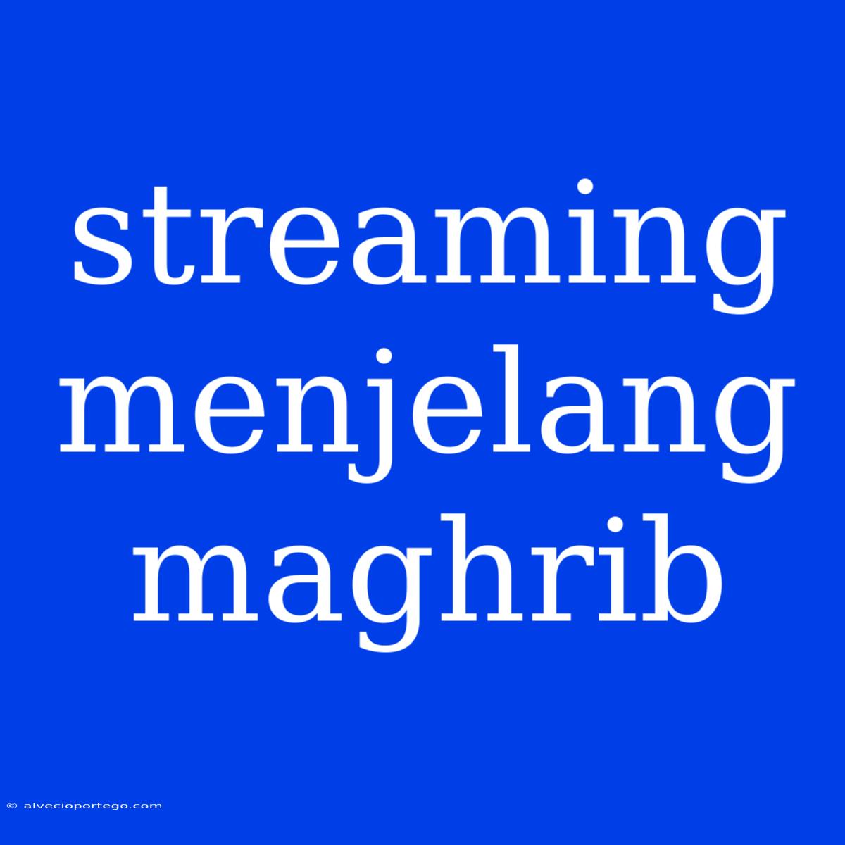 Streaming Menjelang Maghrib