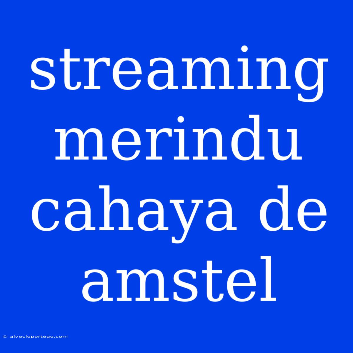 Streaming Merindu Cahaya De Amstel