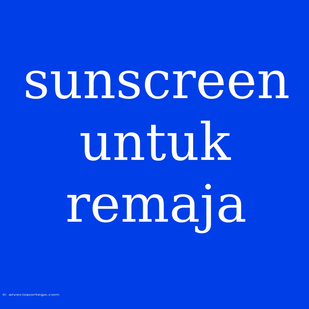 Sunscreen Untuk Remaja