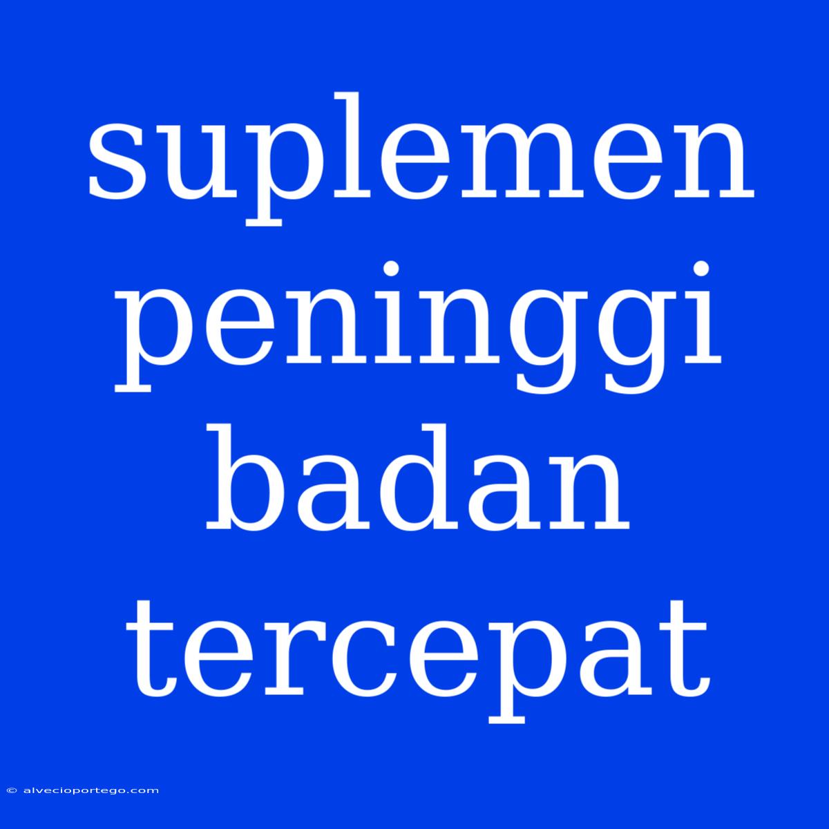 Suplemen Peninggi Badan Tercepat