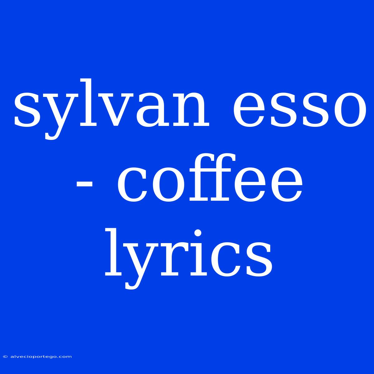 Sylvan Esso - Coffee Lyrics