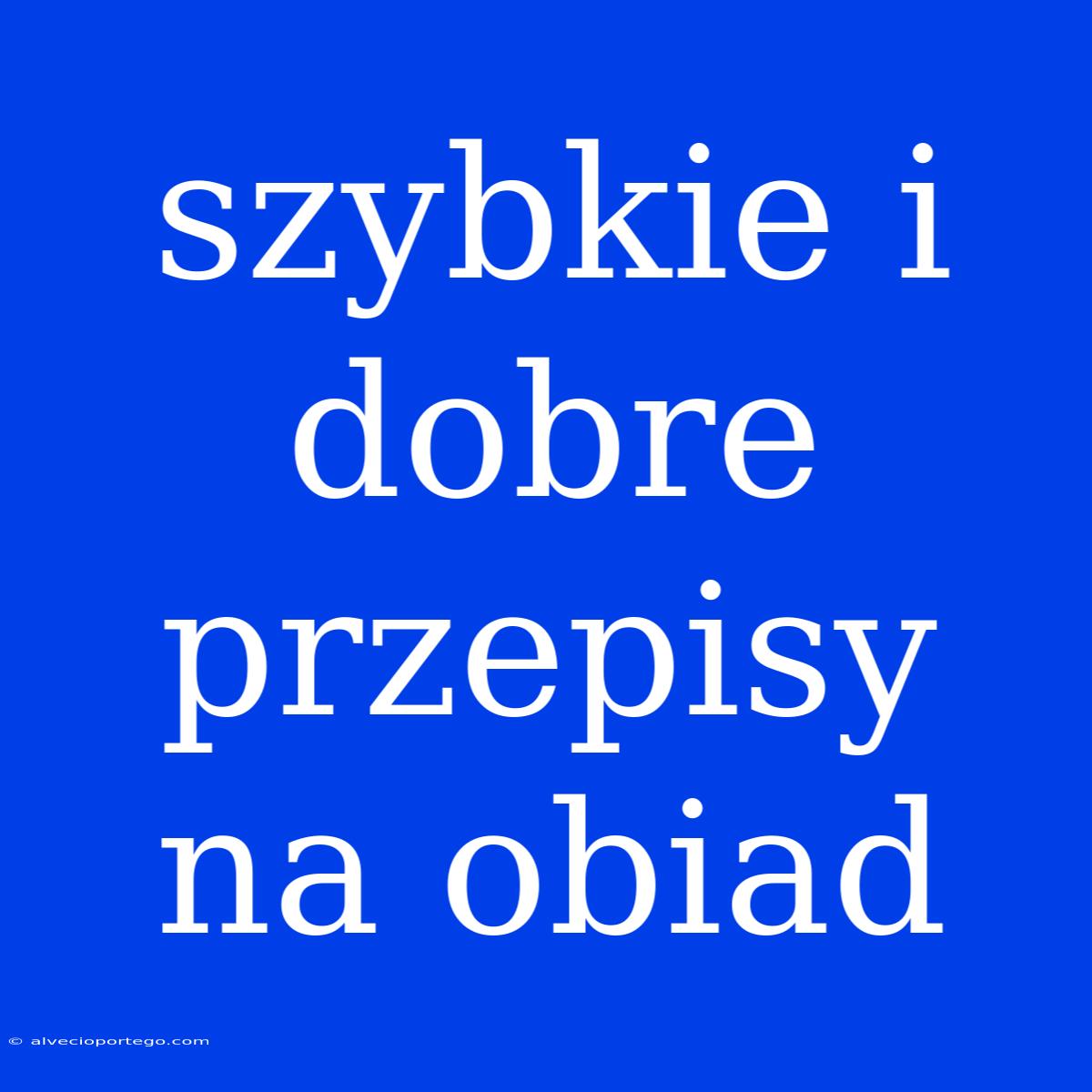 Szybkie I Dobre Przepisy Na Obiad