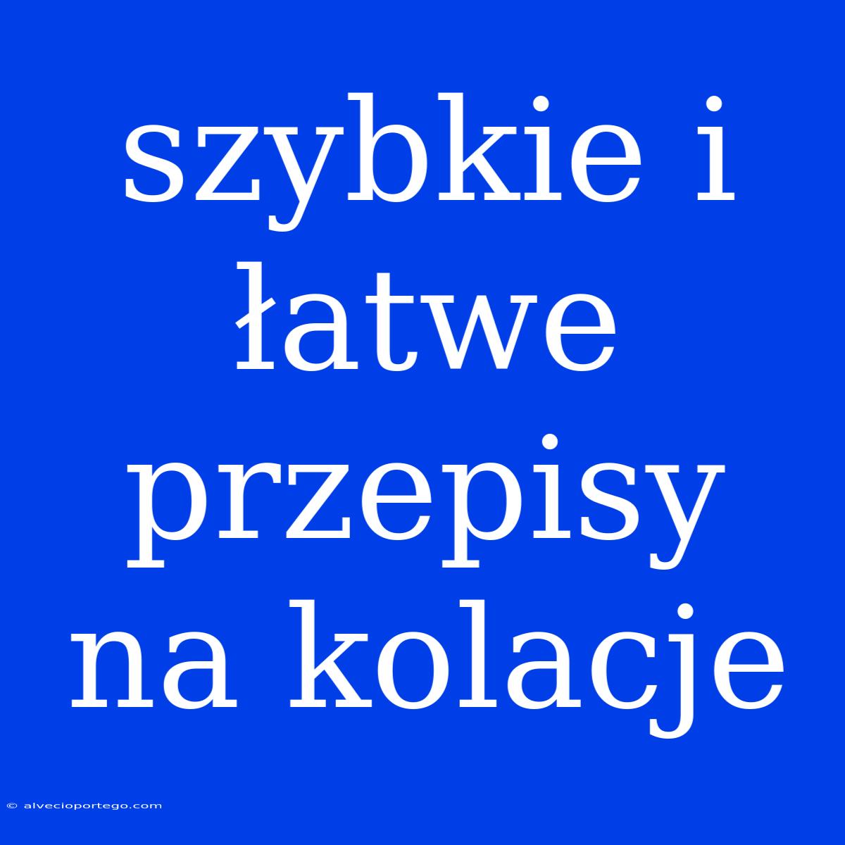 Szybkie I Łatwe Przepisy Na Kolacje