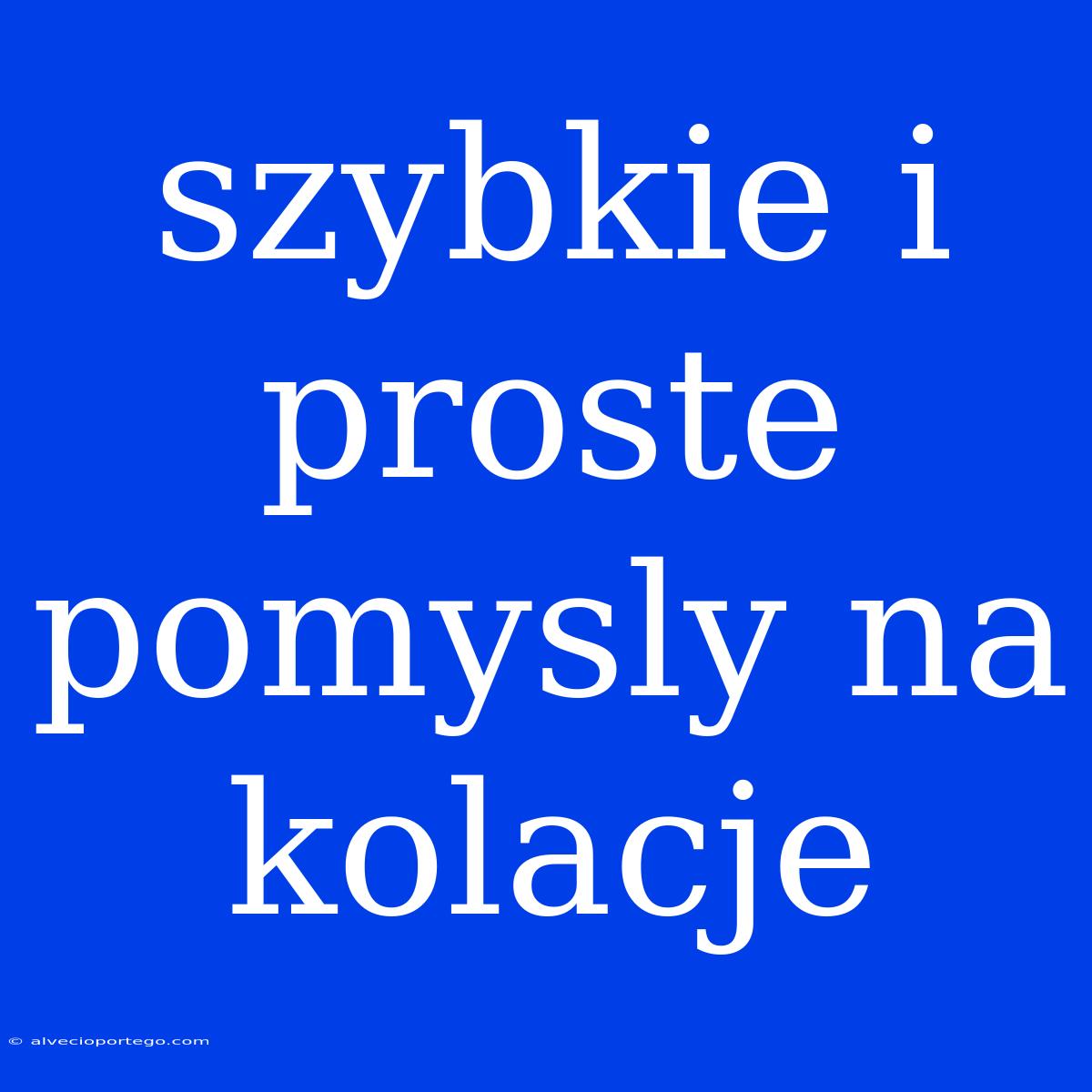 Szybkie I Proste Pomysly Na Kolacje