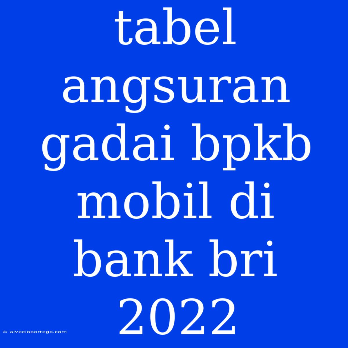 Tabel Angsuran Gadai Bpkb Mobil Di Bank Bri 2022