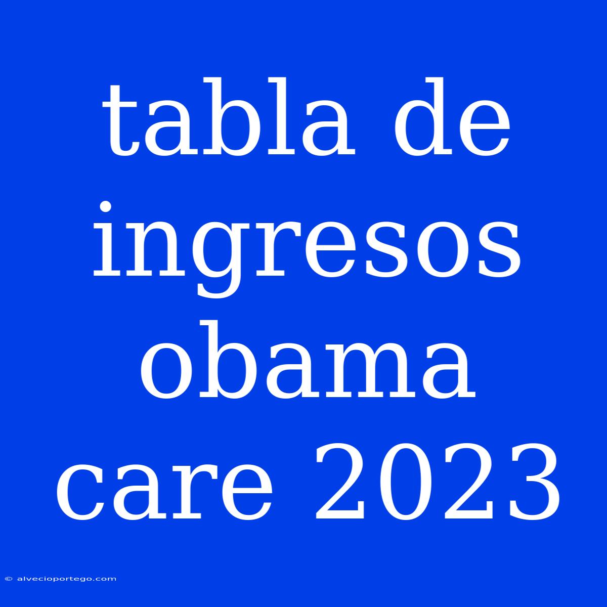 Tabla De Ingresos Obama Care 2023