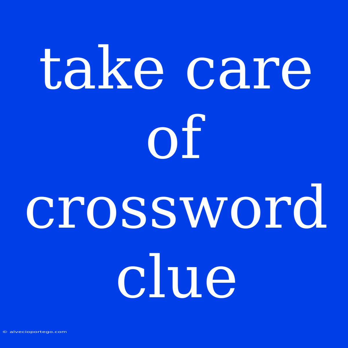 Take Care Of Crossword Clue