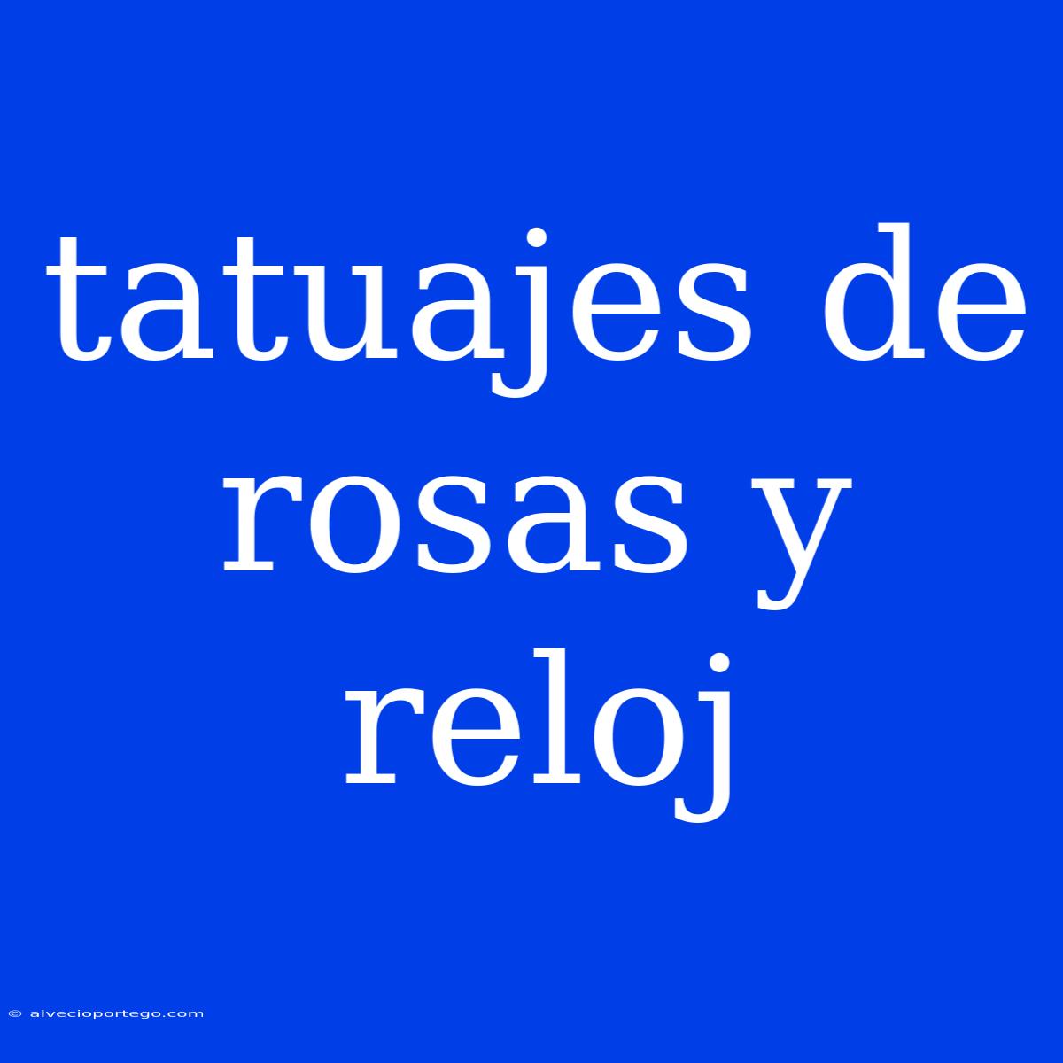 Tatuajes De Rosas Y Reloj