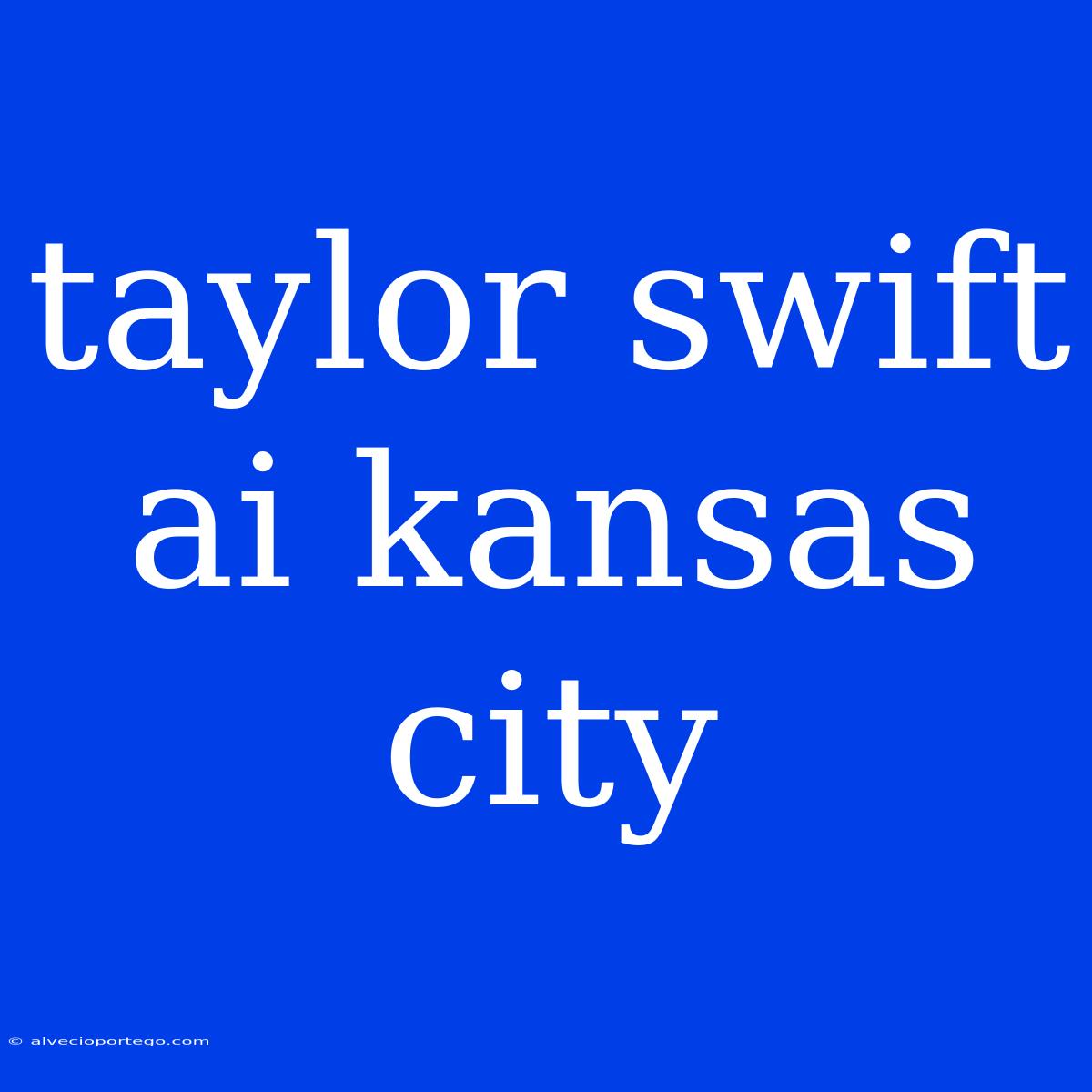 Taylor Swift Ai Kansas City