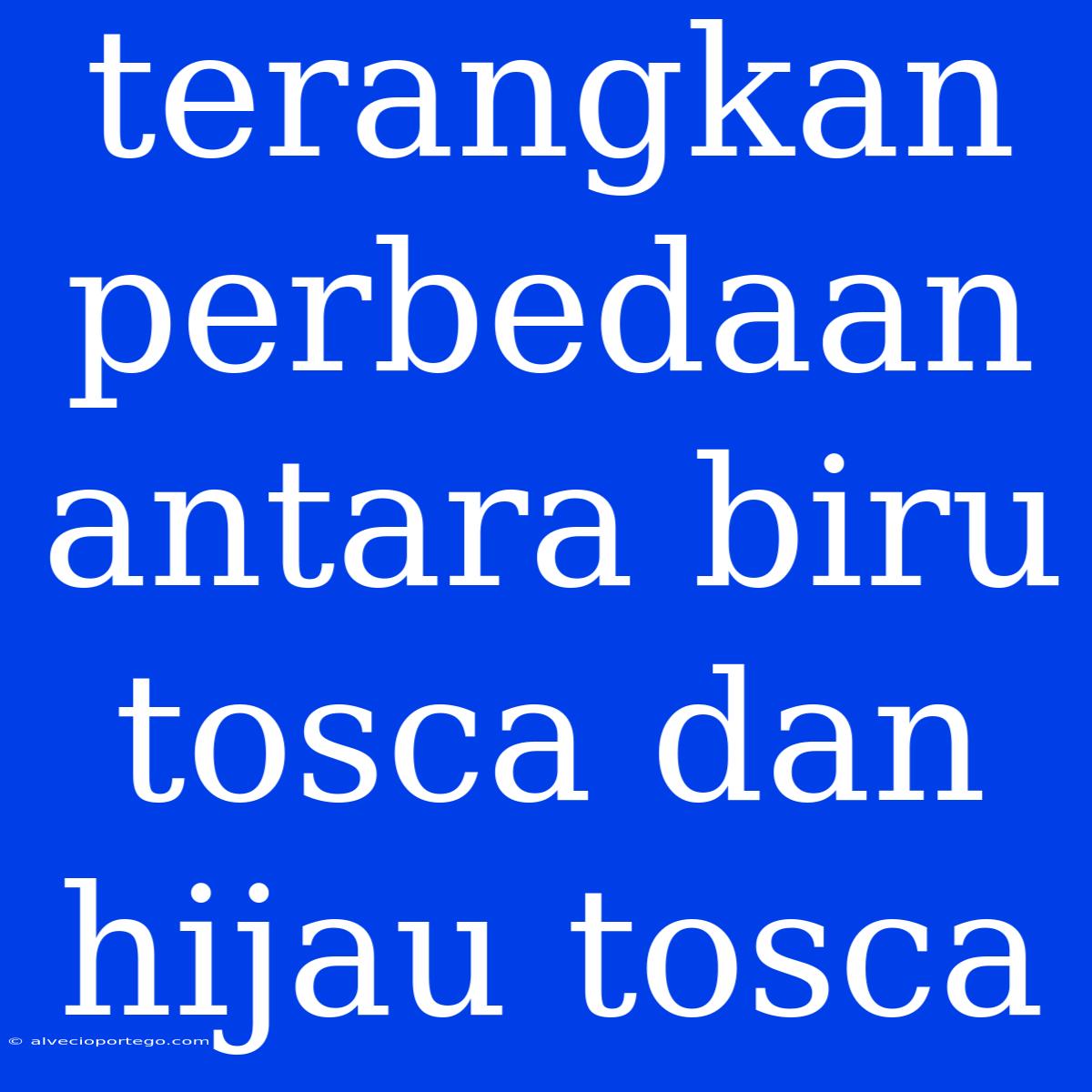 Terangkan Perbedaan Antara Biru Tosca Dan Hijau Tosca