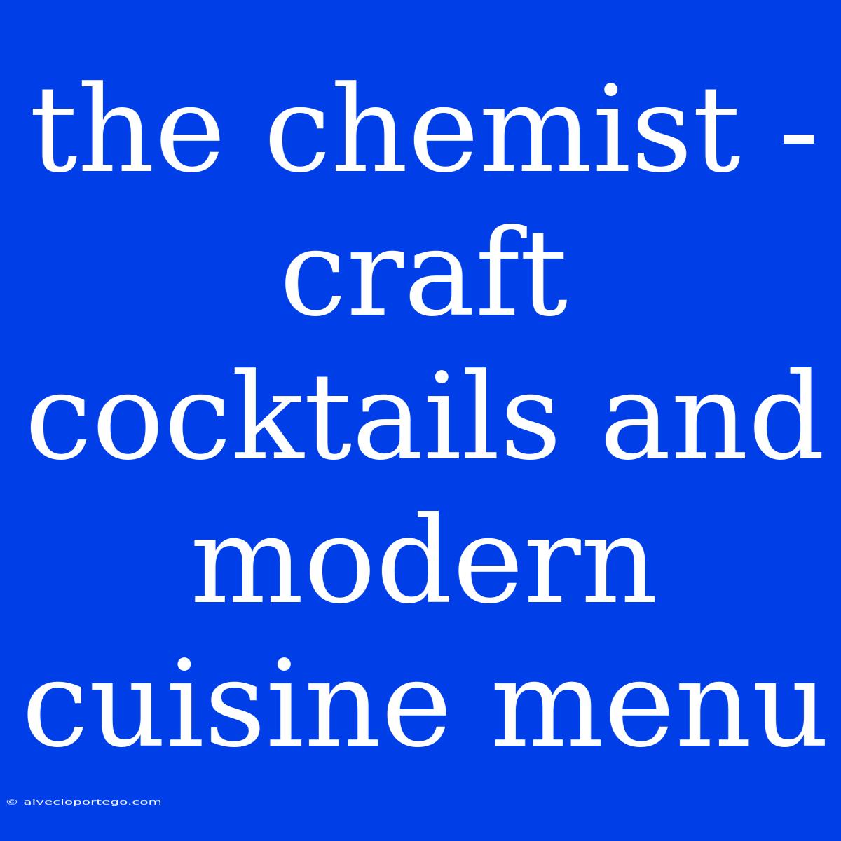 The Chemist - Craft Cocktails And Modern Cuisine Menu