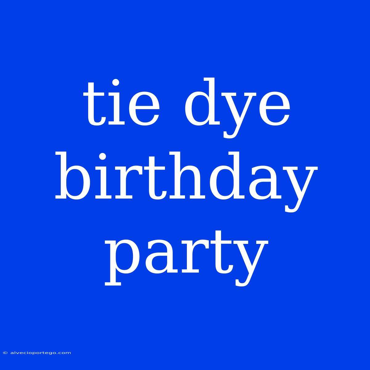 Tie Dye Birthday Party