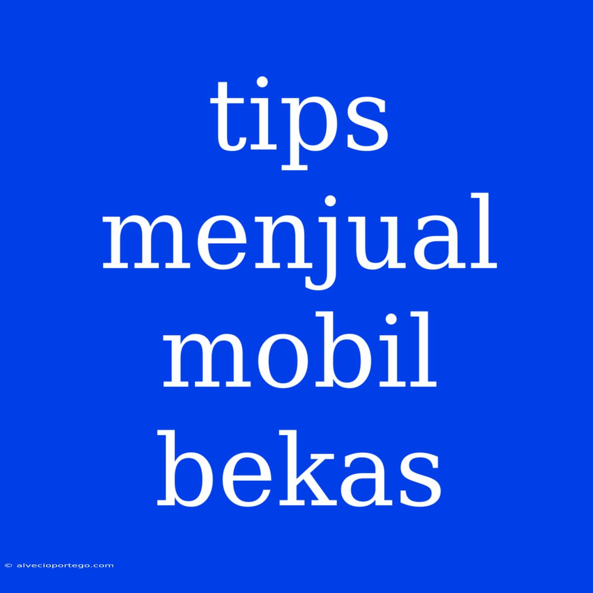 Tips Menjual Mobil Bekas