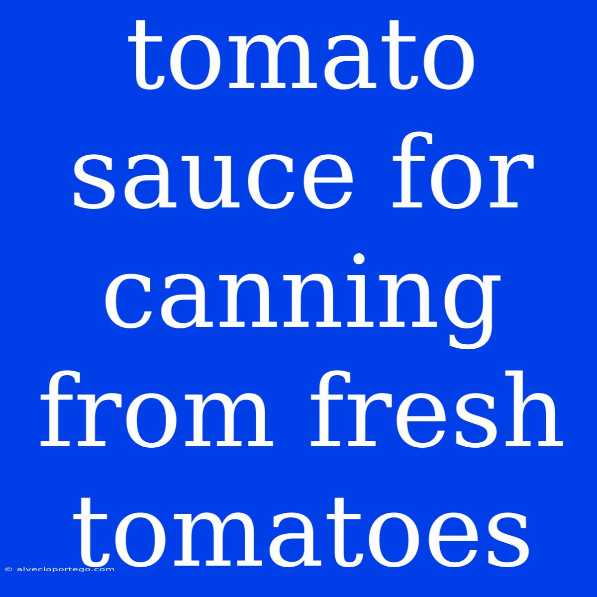 Tomato Sauce For Canning From Fresh Tomatoes