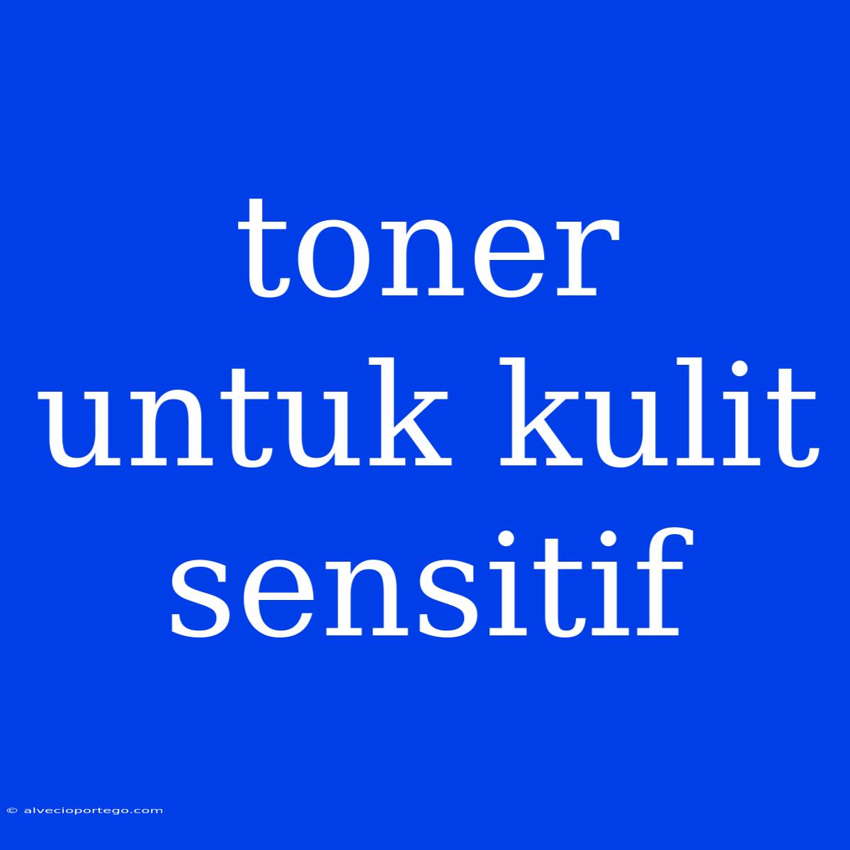 Toner Untuk Kulit Sensitif